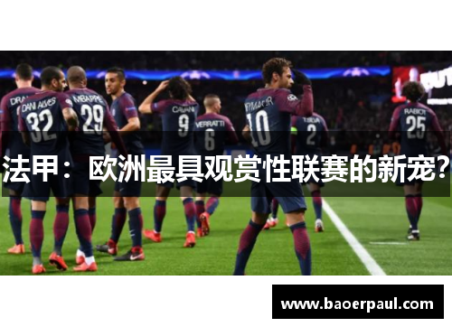 法甲：欧洲最具观赏性联赛的新宠？