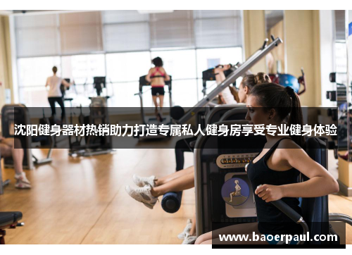 沈阳健身器材热销助力打造专属私人健身房享受专业健身体验