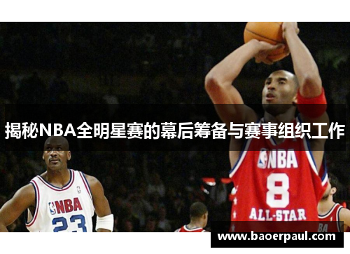 揭秘NBA全明星赛的幕后筹备与赛事组织工作
